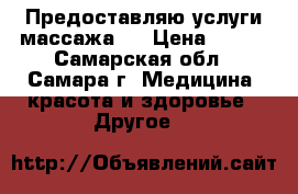 Предоставляю услуги массажа . › Цена ­ 500 - Самарская обл., Самара г. Медицина, красота и здоровье » Другое   